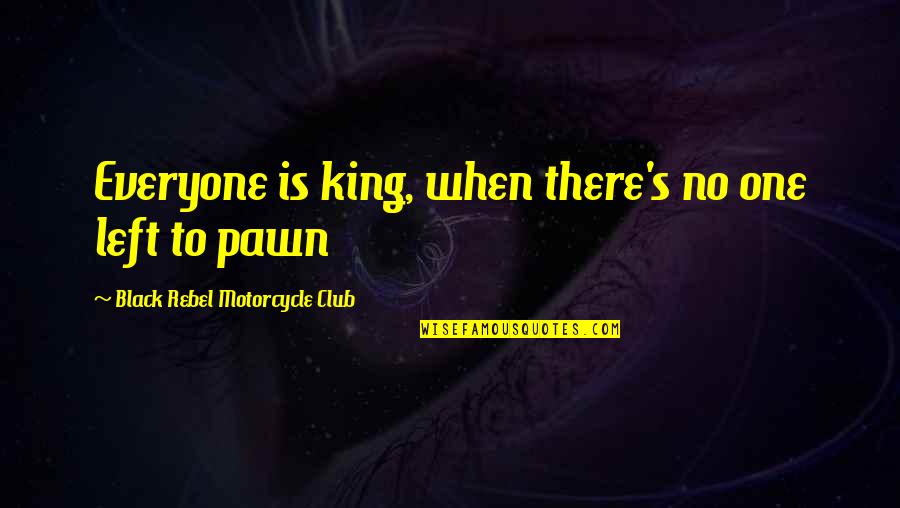 Pawn Quotes By Black Rebel Motorcycle Club: Everyone is king, when there's no one left