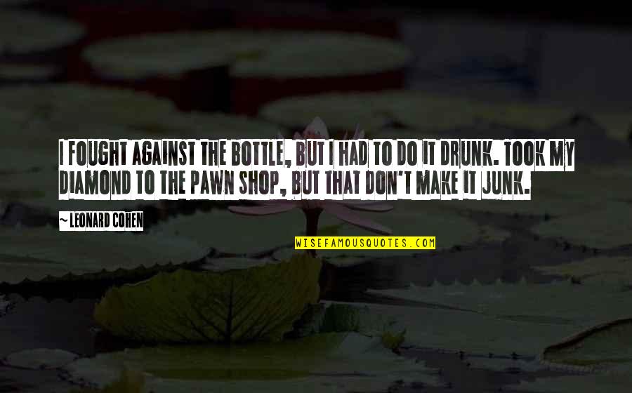 Pawn Quotes By Leonard Cohen: I fought against the bottle, but I had
