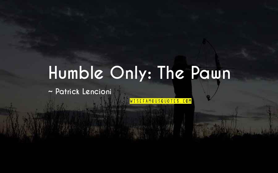 Pawn Quotes By Patrick Lencioni: Humble Only: The Pawn