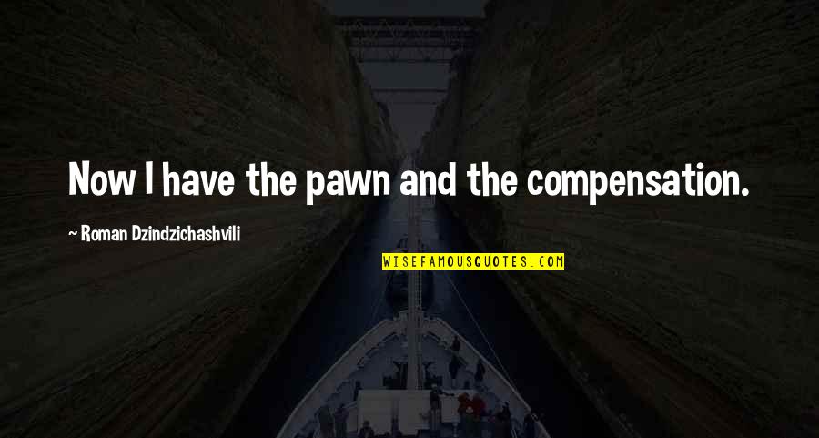 Pawn Quotes By Roman Dzindzichashvili: Now I have the pawn and the compensation.