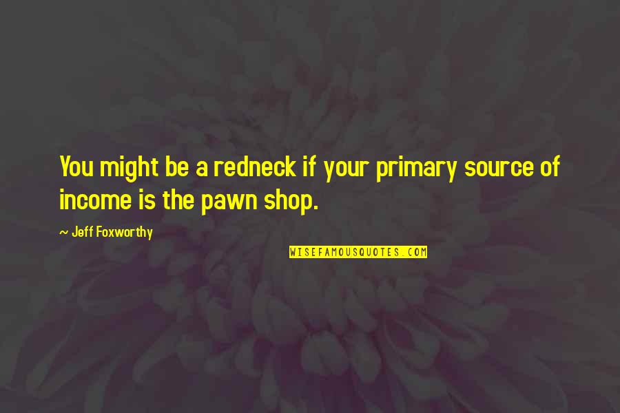 Pawn Shop Quotes By Jeff Foxworthy: You might be a redneck if your primary