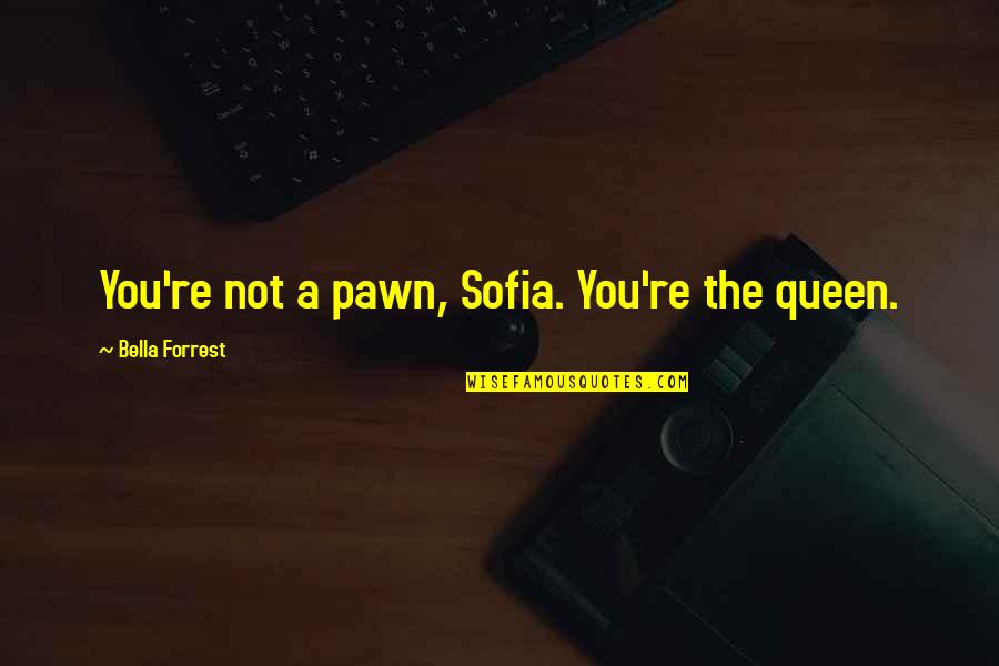 Pawn To Queen Quotes By Bella Forrest: You're not a pawn, Sofia. You're the queen. Pawn To Queen Quotes By Bella Forrest: You're not a pawn, Sofia. You're the queen.