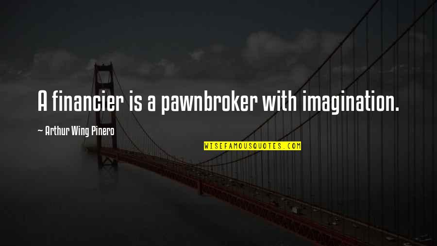 Pawnbroker Quotes By Arthur Wing Pinero: A financier is a pawnbroker with imagination.