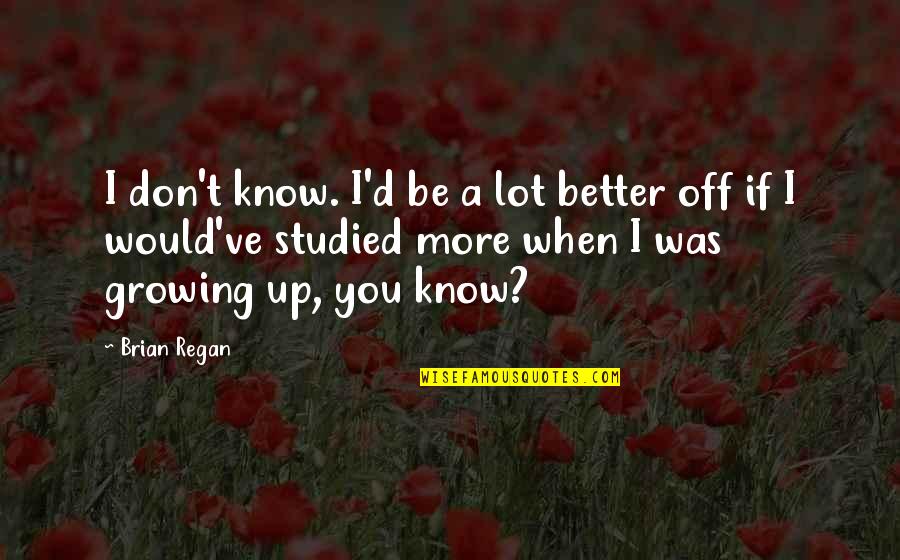 Pawned Off Quotes By Brian Regan: I don't know. I'd be a lot better