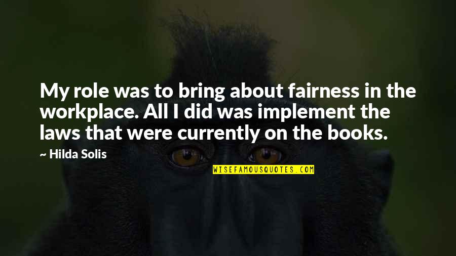 Pawned Off Quotes By Hilda Solis: My role was to bring about fairness in Pawned Off Quotes By Hilda Solis: My role was to bring about fairness in