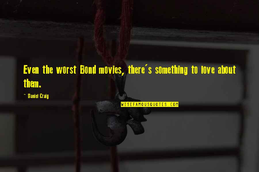 Pawned Self Quotes By Daniel Craig: Even the worst Bond movies, there's something to