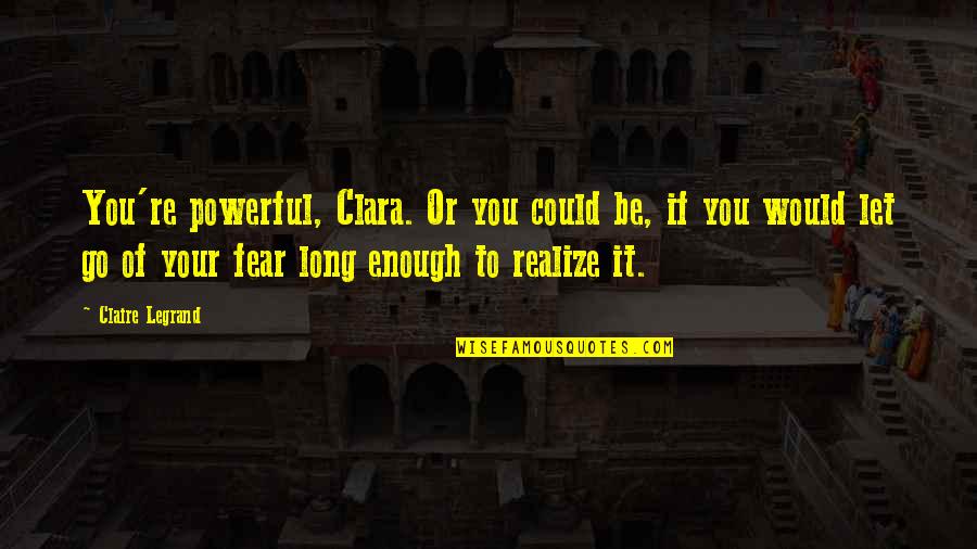 Pawning Jewelry Quotes By Claire Legrand: You're powerful, Clara. Or you could be, if Pawning Jewelry Quotes By Claire Legrand: You're powerful, Clara. Or you could be, if