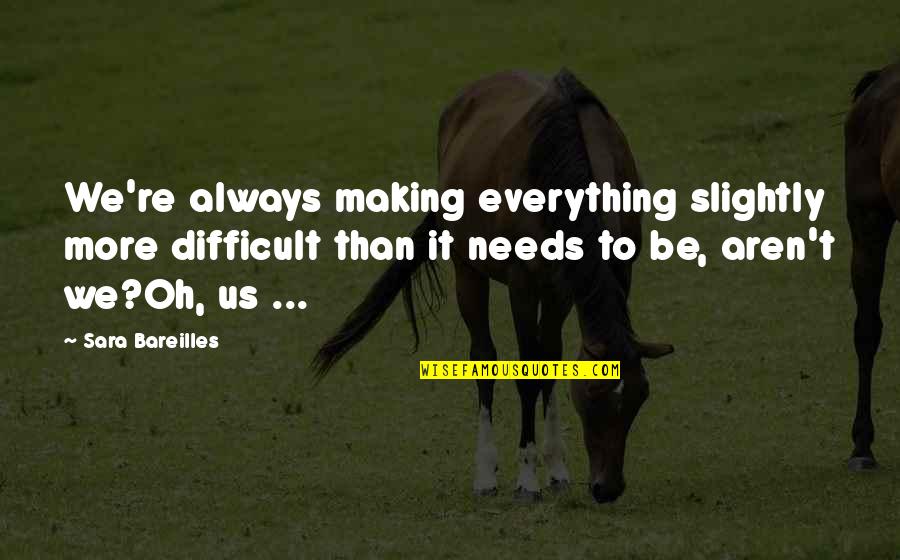 Pawning Off Quotes By Sara Bareilles: We're always making everything slightly more difficult than Pawning Off Quotes By Sara Bareilles: We're always making everything slightly more difficult than