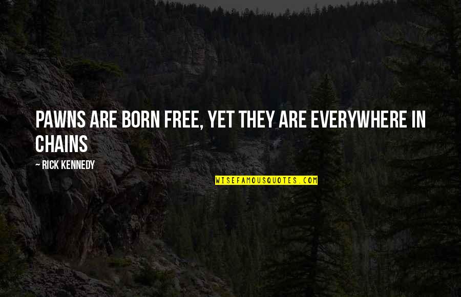 Pawns In Chess Quotes By Rick Kennedy: Pawns are born free, yet they are everywhere Pawns In Chess Quotes By Rick Kennedy: Pawns are born free, yet they are everywhere