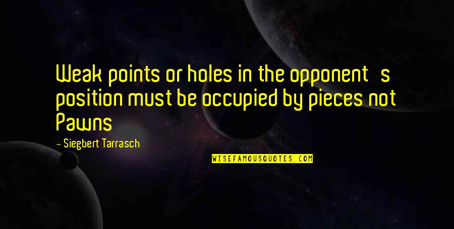 Pawns In Chess Quotes By Siegbert Tarrasch: Weak points or holes in the opponent's position Pawns In Chess Quotes By Siegbert Tarrasch: Weak points or holes in the opponent's position