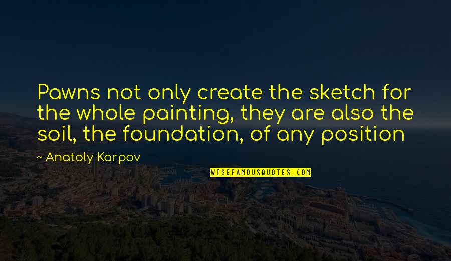 Pawns Quotes By Anatoly Karpov: Pawns not only create the sketch for the