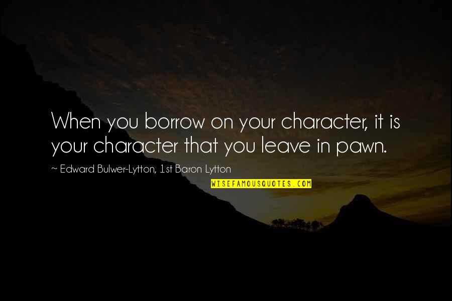 Pawns Quotes By Edward Bulwer-Lytton, 1st Baron Lytton: When you borrow on your character, it is