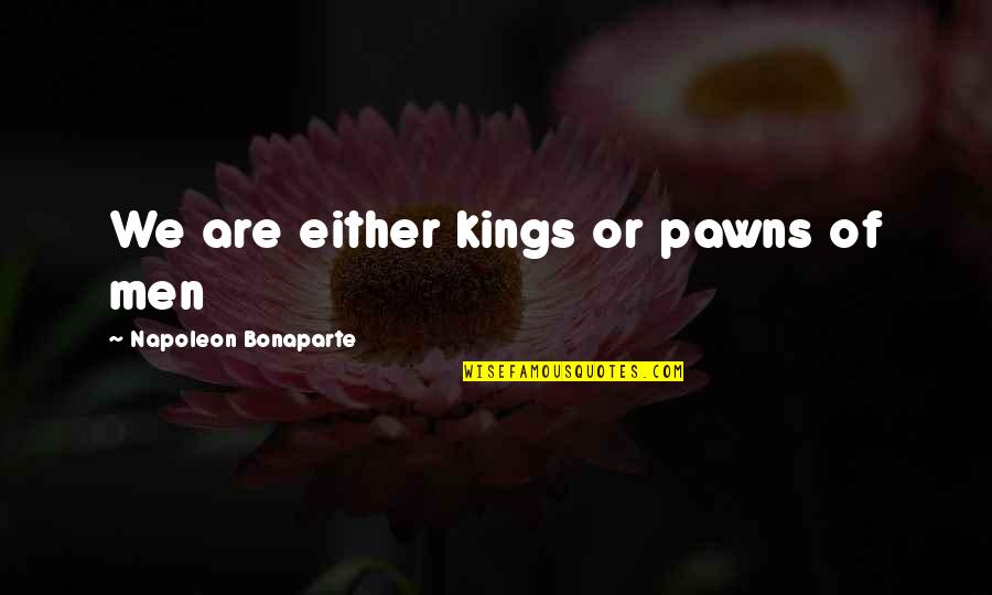 Pawns Quotes By Napoleon Bonaparte: We are either kings or pawns of men