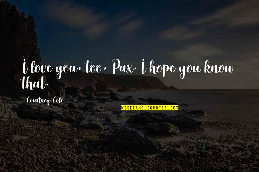 Pax Quotes By Courtney Cole: I love you, too, Pax. I hope you Pax Quotes By Courtney Cole: I love you, too, Pax. I hope you