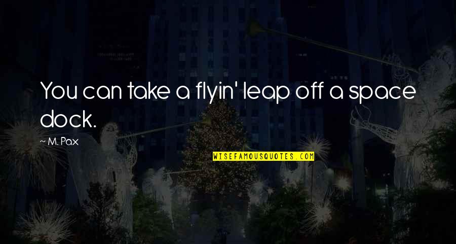 Pax Quotes By M. Pax: You can take a flyin' leap off a