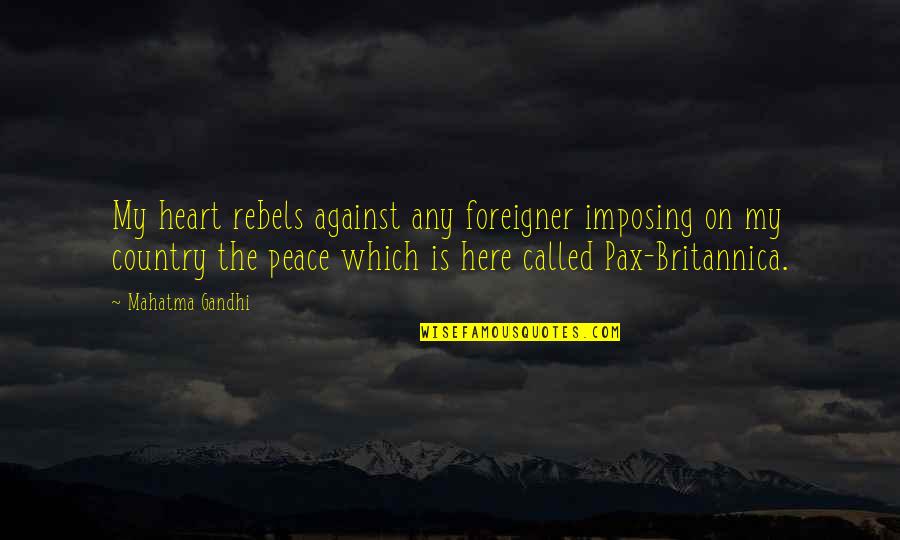 Pax Quotes By Mahatma Gandhi: My heart rebels against any foreigner imposing on Pax Quotes By Mahatma Gandhi: My heart rebels against any foreigner imposing on