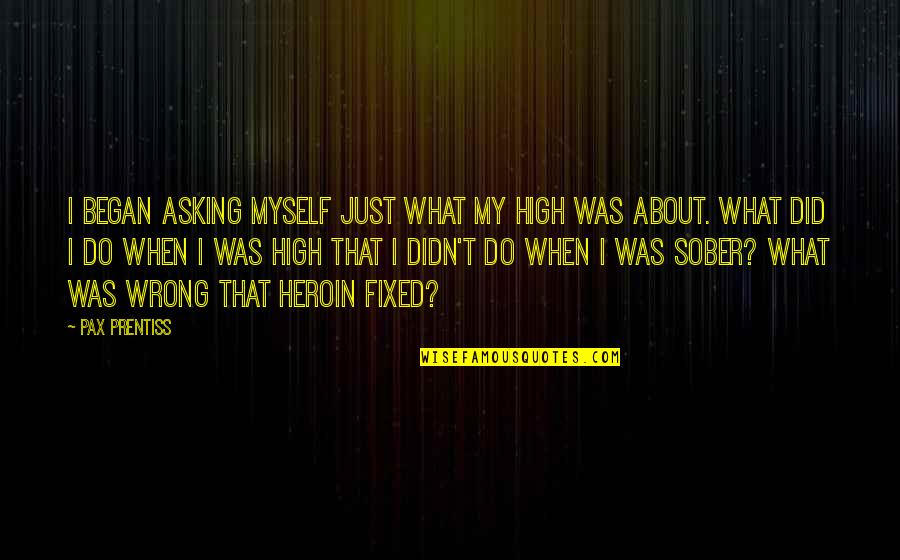 Pax Quotes By Pax Prentiss: I began asking myself just what my high Pax Quotes By Pax Prentiss: I began asking myself just what my high