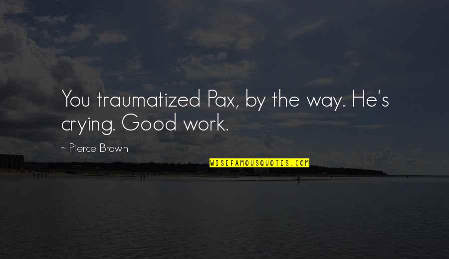 Pax Quotes By Pierce Brown: You traumatized Pax, by the way. He's crying. Pax Quotes By Pierce Brown: You traumatized Pax, by the way. He's crying.
