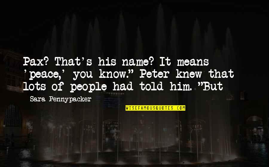 Pax Quotes By Sara Pennypacker: Pax? That's his name? It means 'peace,' you Pax Quotes By Sara Pennypacker: Pax? That's his name? It means 'peace,' you