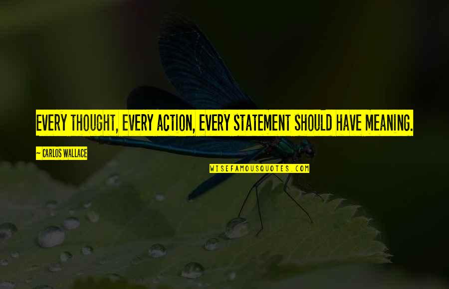 Paxanco Quotes By Carlos Wallace: Every thought, every action, every statement should have