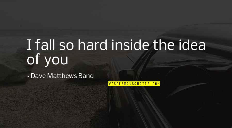 Paxil Quotes By Dave Matthews Band: I fall so hard inside the idea of