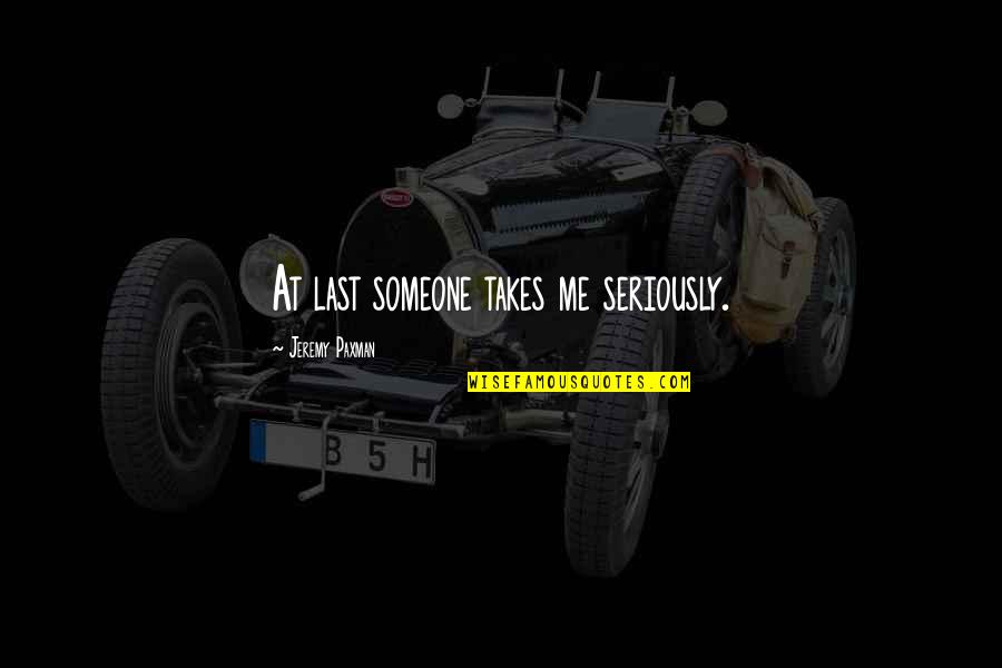 Paxman Best Quotes By Jeremy Paxman: At last someone takes me seriously. Paxman Best Quotes By Jeremy Paxman: At last someone takes me seriously.