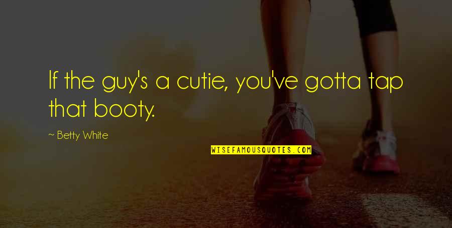 Paxstore Quotes By Betty White: If the guy's a cutie, you've gotta tap Paxstore Quotes By Betty White: If the guy's a cutie, you've gotta tap