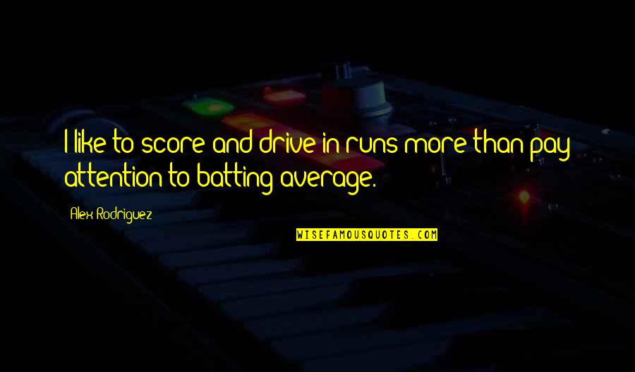 Pay Attention Quotes By Alex Rodriguez: I like to score and drive in runs