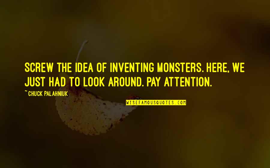 Pay Attention Quotes By Chuck Palahniuk: Screw the idea of inventing monsters. Here, we Pay Attention Quotes By Chuck Palahniuk: Screw the idea of inventing monsters. Here, we