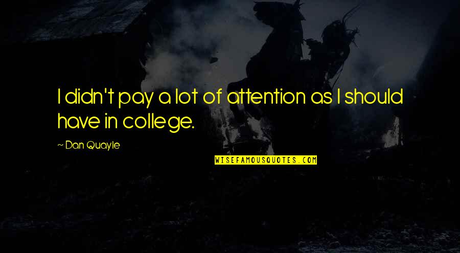 Pay Attention Quotes By Dan Quayle: I didn't pay a lot of attention as Pay Attention Quotes By Dan Quayle: I didn't pay a lot of attention as