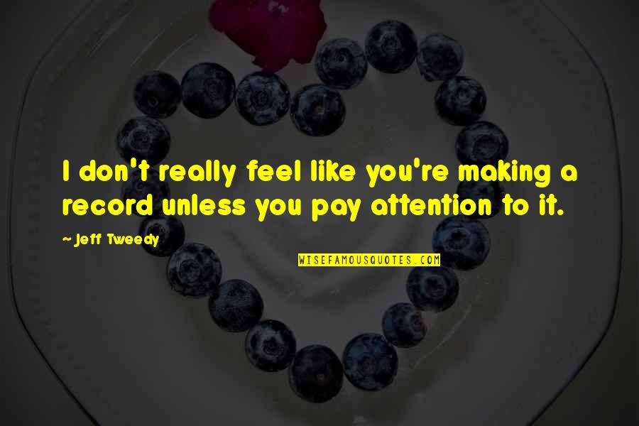 Pay Attention Quotes By Jeff Tweedy: I don't really feel like you're making a