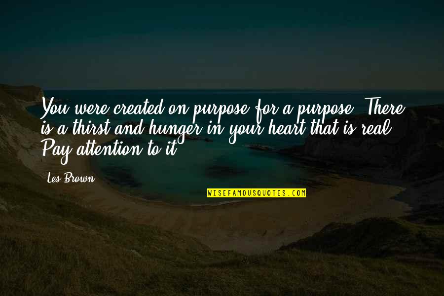 Pay Attention Quotes By Les Brown: You were created on purpose for a purpose. Pay Attention Quotes By Les Brown: You were created on purpose for a purpose.