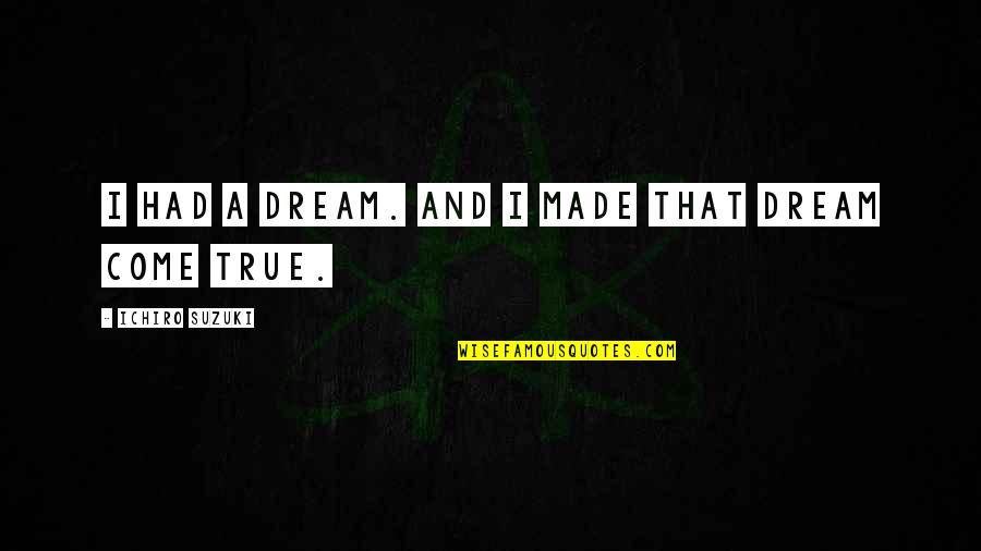 Pay Attention To Actions Quotes By Ichiro Suzuki: I had a dream. And I made that Pay Attention To Actions Quotes By Ichiro Suzuki: I had a dream. And I made that