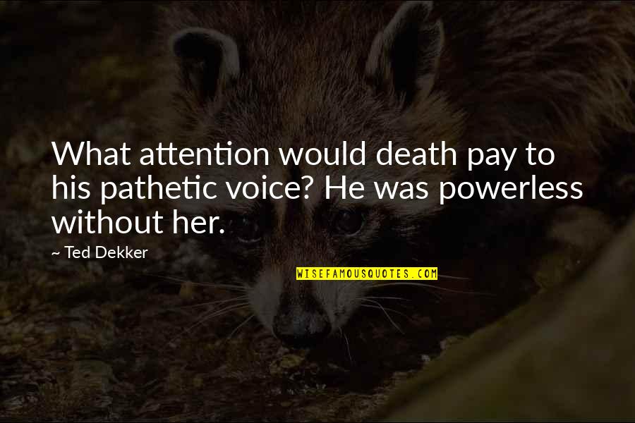 Pay Attention To Her Quotes By Ted Dekker: What attention would death pay to his pathetic