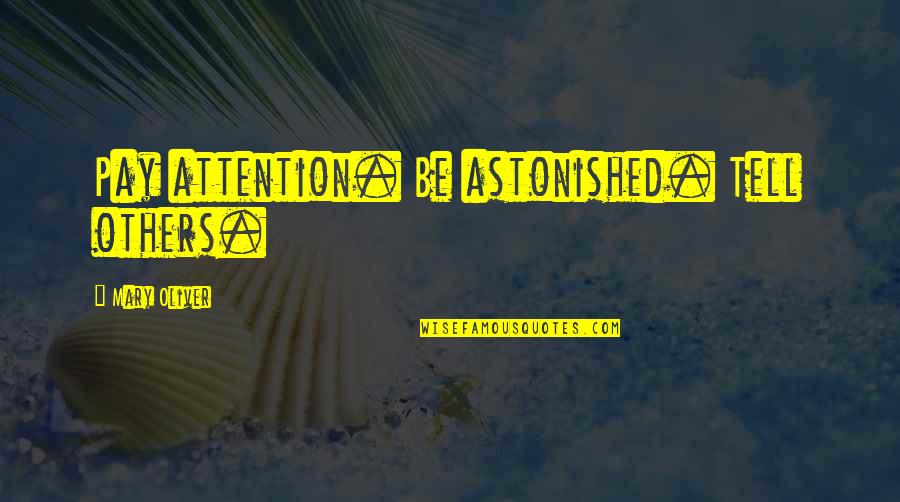 Pay Attention To Others Quotes By Mary Oliver: Pay attention. Be astonished. Tell others.