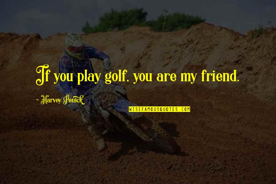 Pay Attention To Peoples Actions Quotes By Harvey Penick: If you play golf, you are my friend.
