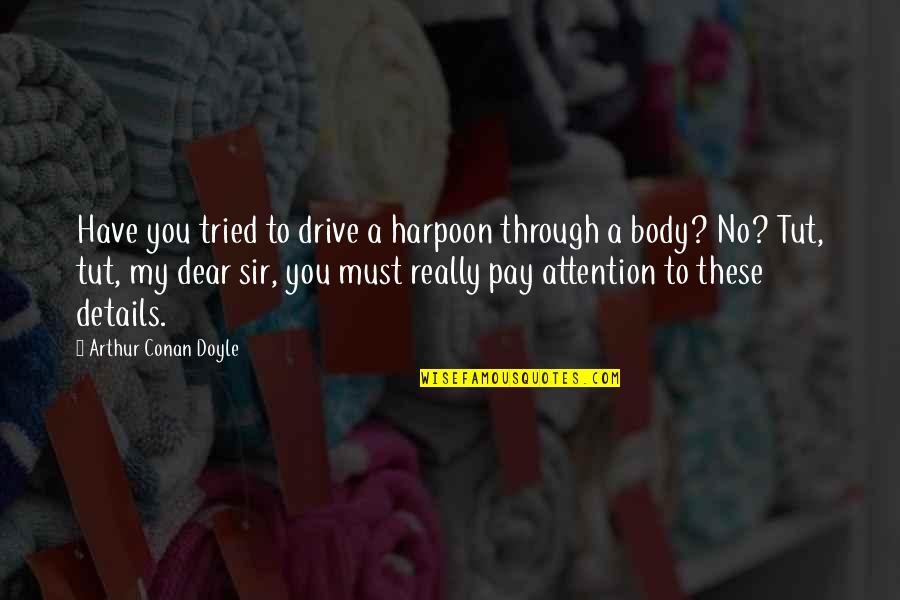 Pay Attention To The Details Quotes By Arthur Conan Doyle: Have you tried to drive a harpoon through