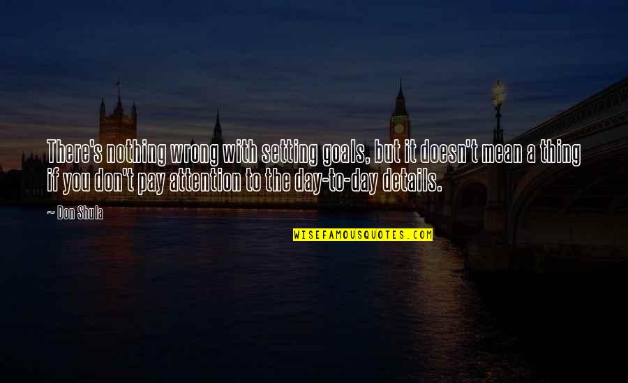 Pay Attention To The Details Quotes By Don Shula: There's nothing wrong with setting goals, but it
