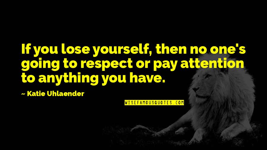 Pay Attention To Yourself Quotes By Katie Uhlaender: If you lose yourself, then no one's going