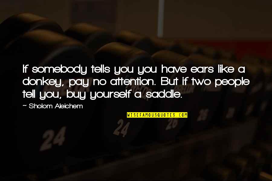 Pay Attention To Yourself Quotes By Sholom Aleichem: If somebody tells you you have ears like