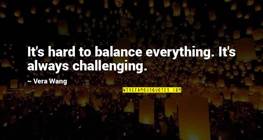 Pay Attention To Yourself Quotes By Vera Wang: It's hard to balance everything. It's always challenging.