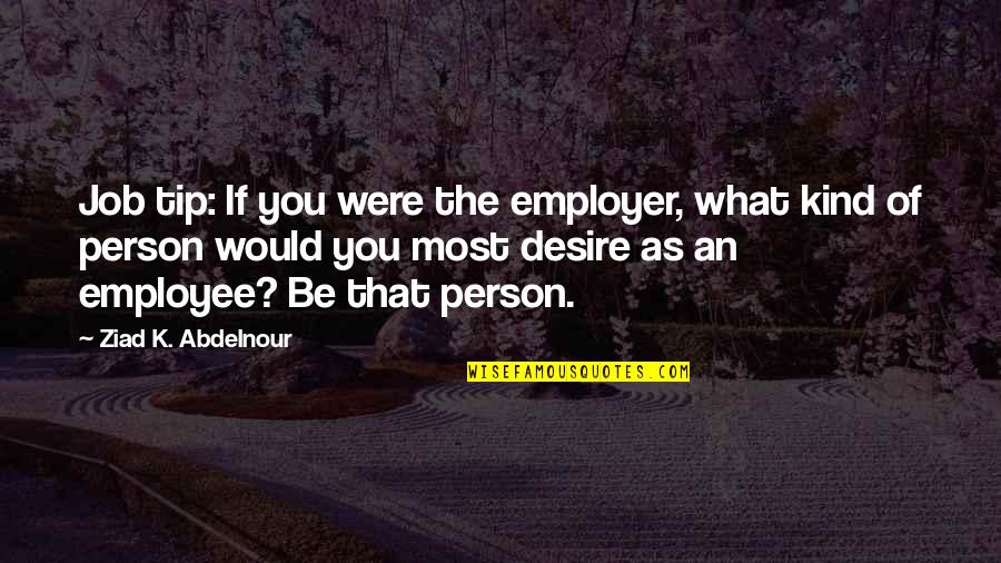 Pay Attention To Yourself Quotes By Ziad K. Abdelnour: Job tip: If you were the employer, what