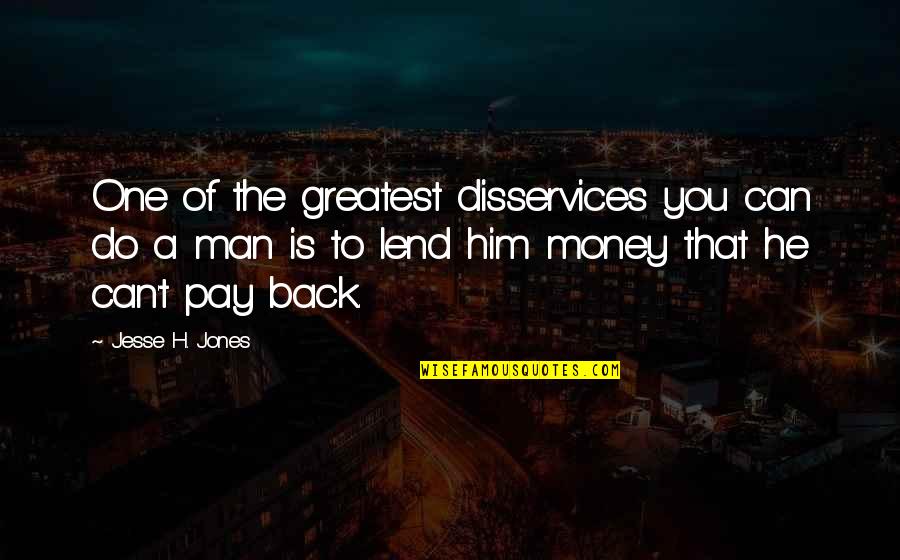 Pay Back My Money Quotes By Jesse H. Jones: One of the greatest disservices you can do