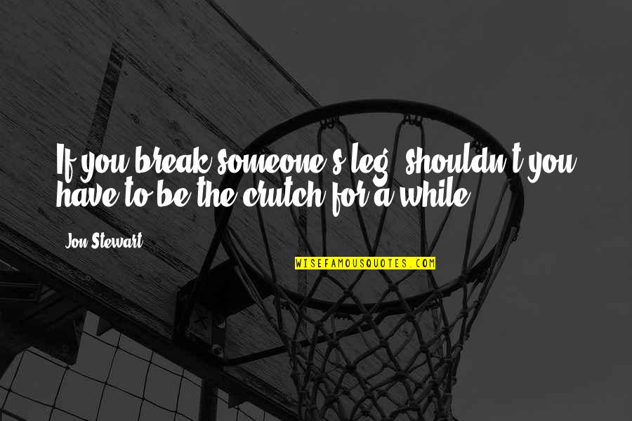Pay Before You Spend Quotes By Jon Stewart: If you break someone's leg, shouldn't you have
