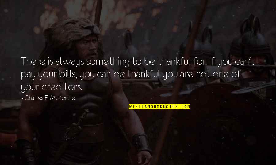 Pay Bills Quotes By Charles E. McKenzie: There is always something to be thankful for.