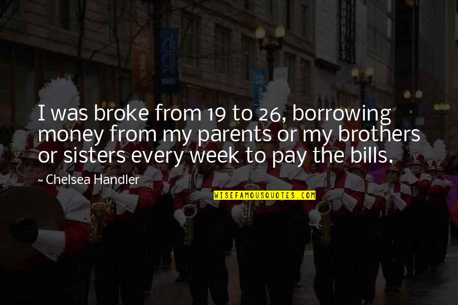 Pay Bills Quotes By Chelsea Handler: I was broke from 19 to 26, borrowing