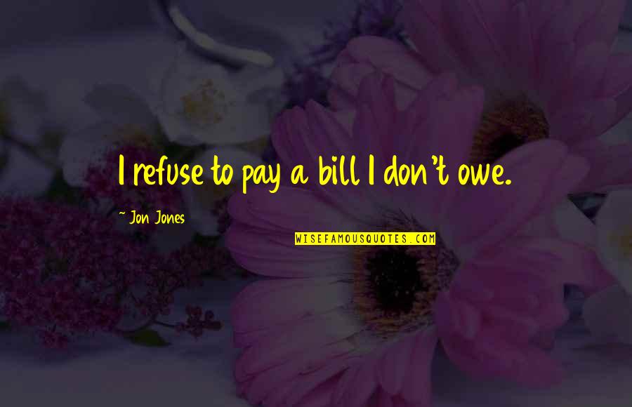 Pay Bills Quotes By Jon Jones: I refuse to pay a bill I don't