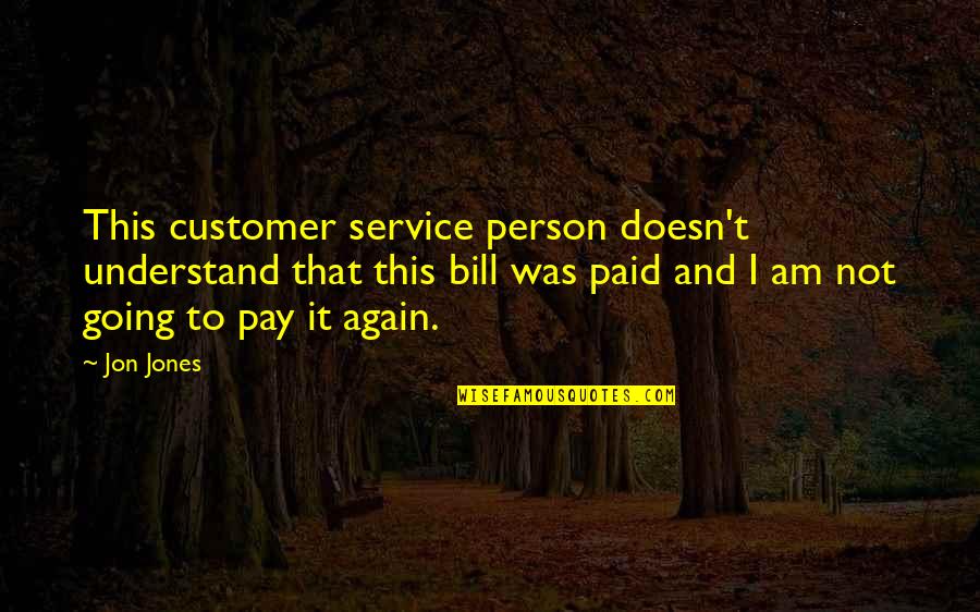 Pay Bills Quotes By Jon Jones: This customer service person doesn't understand that this