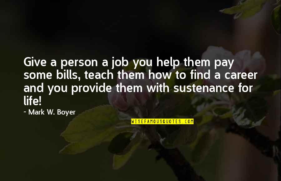 Pay Bills Quotes By Mark W. Boyer: Give a person a job you help them