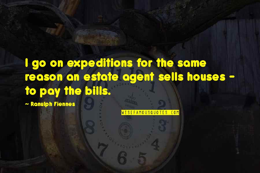 Pay Bills Quotes By Ranulph Fiennes: I go on expeditions for the same reason